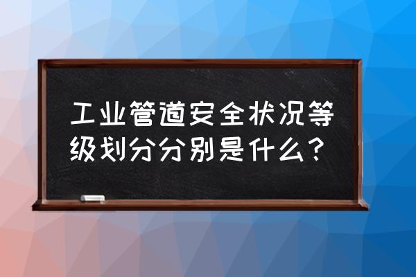 工业管道分级 工业管道安全状况等级划分分别是什么？