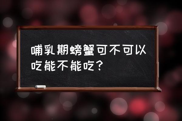 哺乳期大闸蟹能吃几个 哺乳期螃蟹可不可以吃能不能吃？