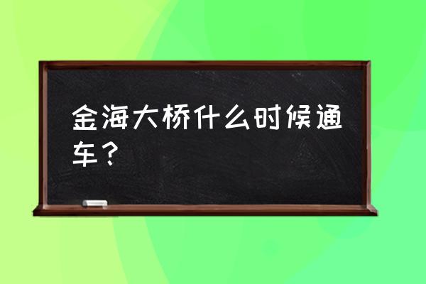 金海大桥最新的情况和进展 金海大桥什么时候通车？