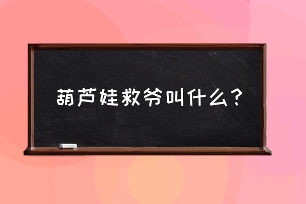 新版葫芦娃救爷爷 葫芦娃救爷叫什么？