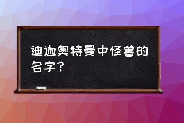 迪迦奥特曼怪兽名字 迪迦奥特曼中怪兽的名字？