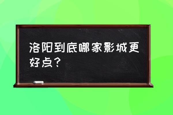 新华国际影城怎么样 洛阳到底哪家影城更好点？