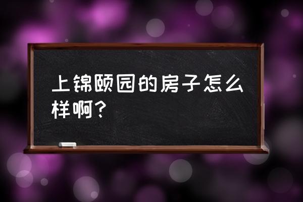 上锦颐园地址 上锦颐园的房子怎么样啊？