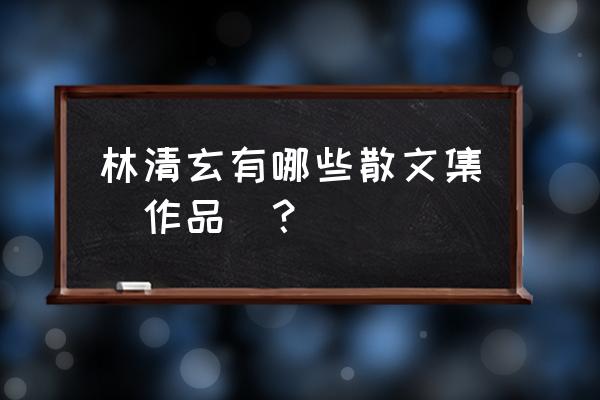 《林清玄的散文集》 林清玄有哪些散文集（作品）？