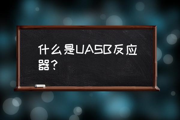 uasb反应器简介 什么是UASB反应器？