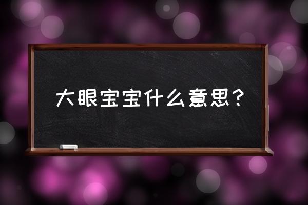 大眼睛漂亮宝宝 大眼宝宝什么意思？