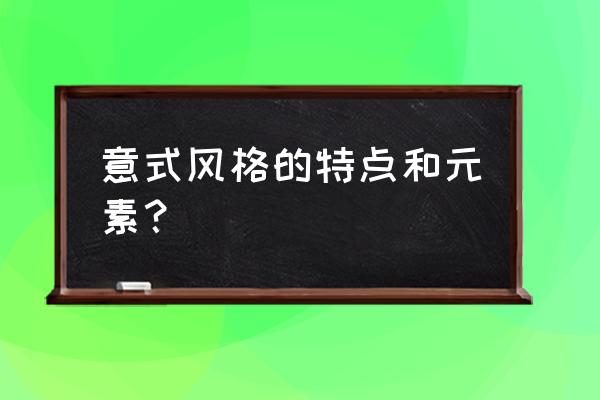 意式风格的特点和元素 意式风格的特点和元素？