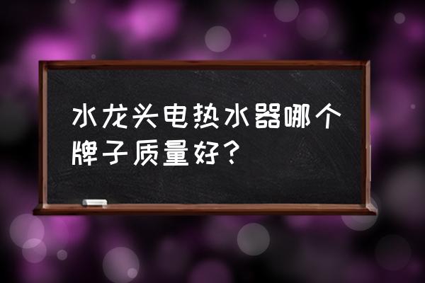 电热水龙头排名 水龙头电热水器哪个牌子质量好？