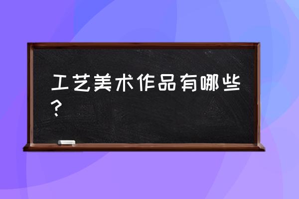 工艺美术品包括哪些 工艺美术作品有哪些？