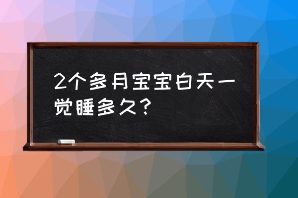 2个月宝宝白天睡眠时间 2个多月宝宝白天一觉睡多久？