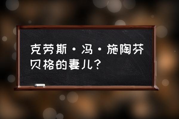 施陶芬贝格的后代 克劳斯·冯·施陶芬贝格的妻儿？