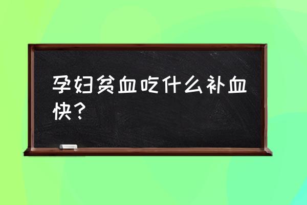 孕妇贫血吃什么补的快 孕妇贫血吃什么补血快？