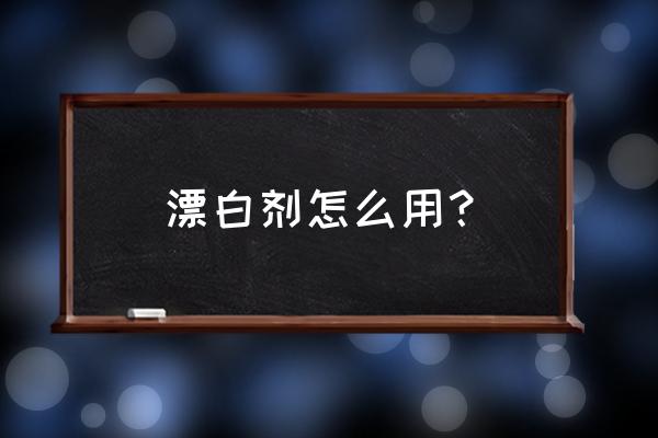 如何使用漂白剂 漂白剂怎么用？