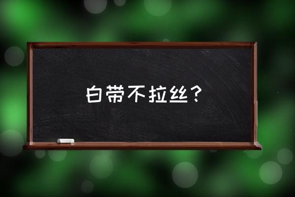 白带透明但不拉丝 白带不拉丝？