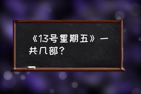 13号星期五10 《13号星期五》一共几部？