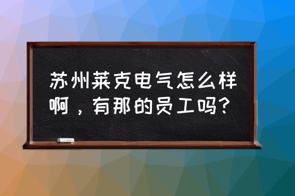 莱克电气上班怎么样 苏州莱克电气怎么样啊，有那的员工吗？