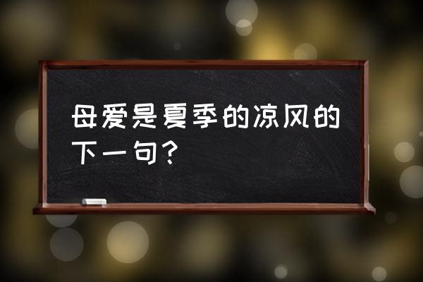 伟大的母爱炎热的夏夜空调 母爱是夏季的凉风的下一句？