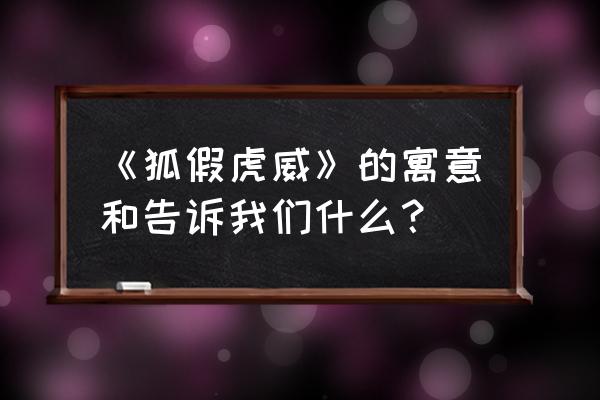 狐假虎威寓意是什么 《狐假虎威》的寓意和告诉我们什么？