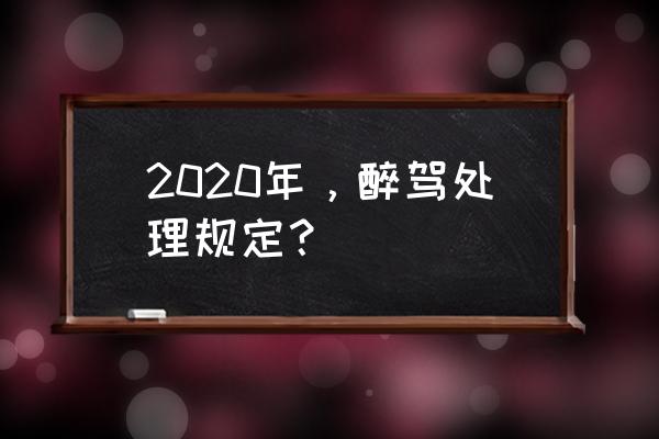 酒后驾车处罚标准2020 2020年，醉驾处理规定？