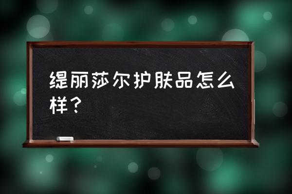 缇丽莎尔最新消息 缇丽莎尔护肤品怎么样？