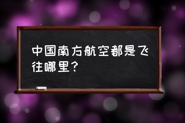 中国南方航空 中国南方航空都是飞往哪里？