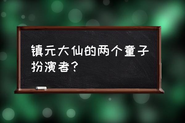 西游记镇元大仙的童子 镇元大仙的两个童子扮演者？