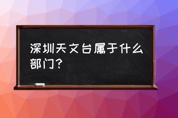 深圳天文台地址 深圳天文台属于什么部门？