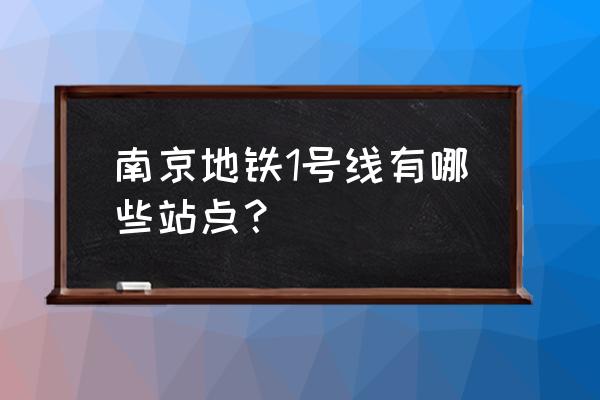 南京地铁1号线各站点名称 南京地铁1号线有哪些站点？