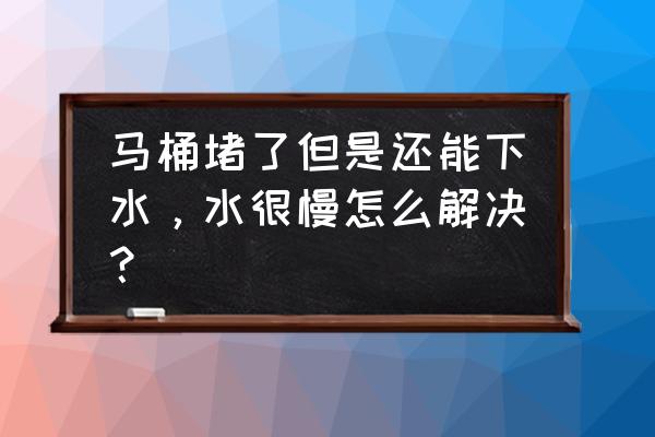 马桶堵了但是能下水 马桶堵了但是还能下水，水很慢怎么解决？