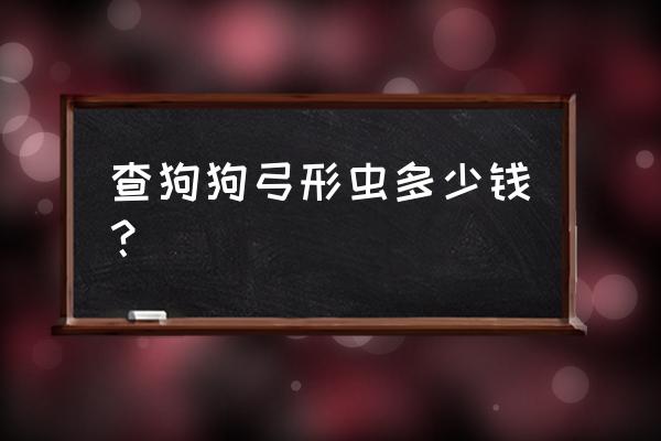 弓形虫检查一般多少钱 查狗狗弓形虫多少钱？