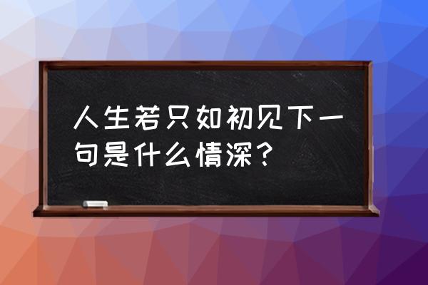 人生若只如初见接下句 人生若只如初见下一句是什么情深？