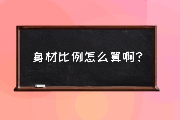 身材比例怎么算 身材比例怎么算啊？