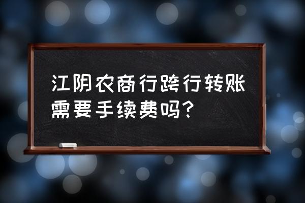 江阴农商行atm机 江阴农商行跨行转账需要手续费吗？