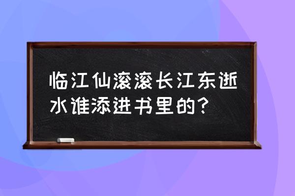 滚滚长江东逝水下一句 临江仙滚滚长江东逝水谁添进书里的？