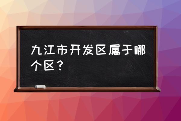 九江开发区属于哪个区 九江市开发区属于哪个区？