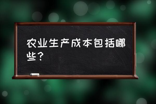 农业生产成本包括哪些方面 农业生产成本包括哪些？