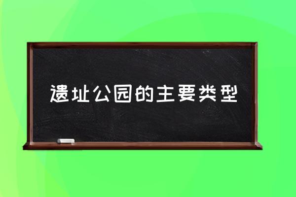 遗址公园概念 遗址公园的主要类型