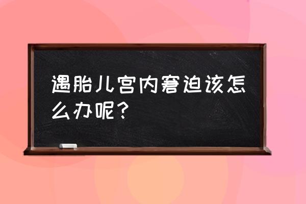 胎儿宫内窘迫的处理方法 遇胎儿宫内窘迫该怎么办呢？