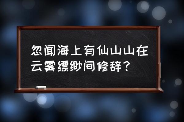 长恨歌忽闻海上有仙山 忽闻海上有仙山山在云雾缥缈间修辞？