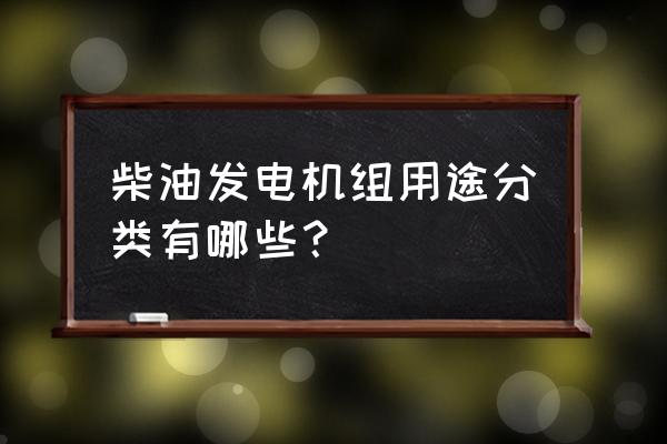 柴油发电机用途 柴油发电机组用途分类有哪些？