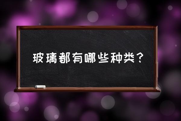 玻璃都有什么种类 玻璃都有哪些种类？