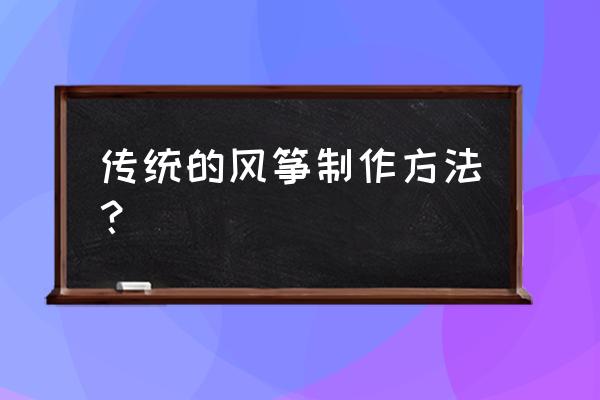 传统风筝的做法 传统的风筝制作方法？