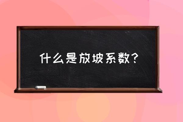 什么叫放坡系数 什么是放坡系数？