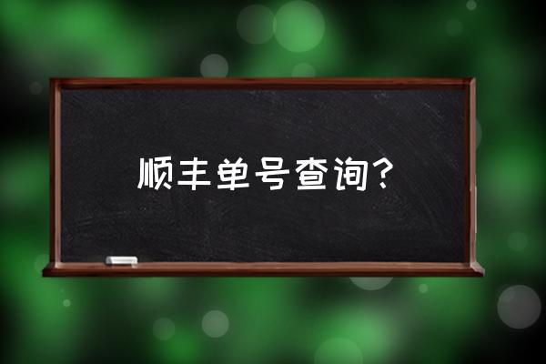 顺丰订单单号查询 顺丰单号查询？