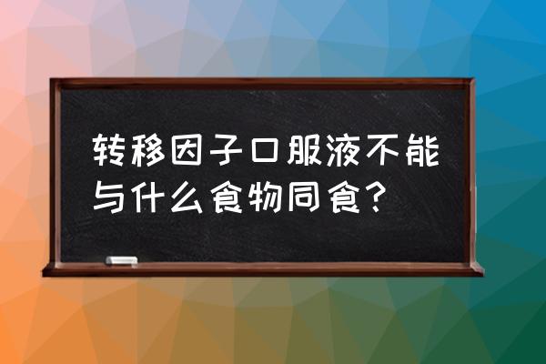 转移因子口服液的禁忌 转移因子口服液不能与什么食物同食？