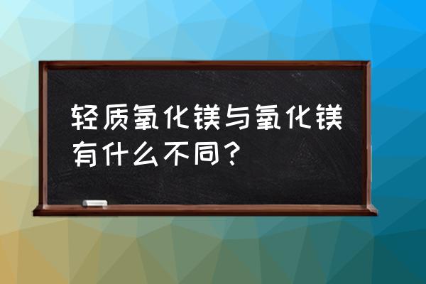 轻质氧化镁别称 轻质氧化镁与氧化镁有什么不同？