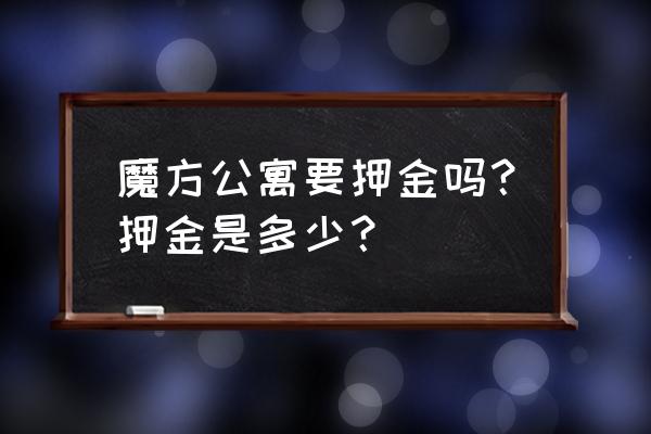 魔方公寓可以租一个月吗 魔方公寓要押金吗？押金是多少？