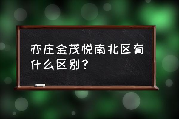 北京亦庄金茂悦 亦庄金茂悦南北区有什么区别？