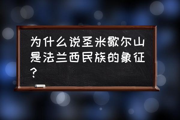 圣米歇尔山是如何形成的 为什么说圣米歇尔山是法兰西民族的象征？