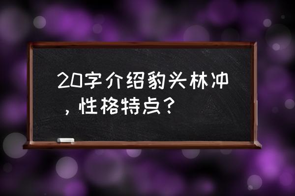 豹子头林冲简介 20字介绍豹头林冲，性格特点？